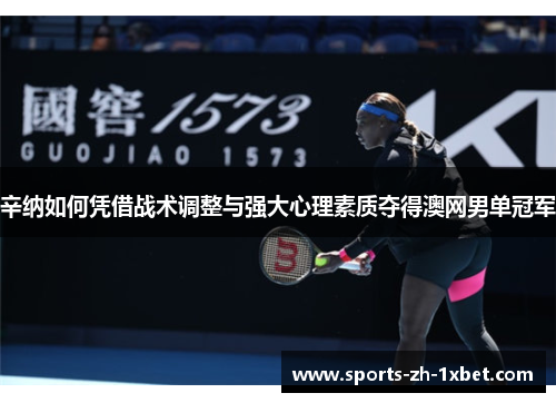 辛纳如何凭借战术调整与强大心理素质夺得澳网男单冠军