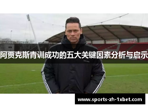 阿贾克斯青训成功的五大关键因素分析与启示 阿贾克斯青训成功的五大关键因素分析与启示