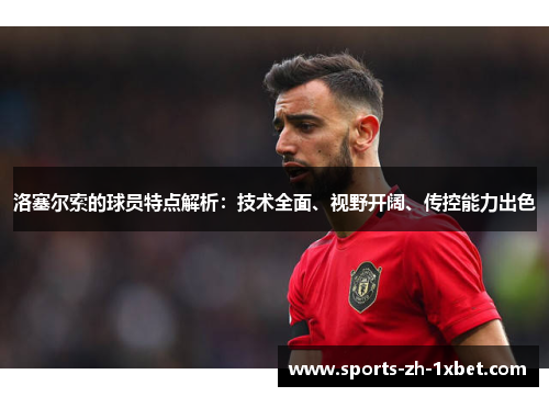 洛塞尔索的球员特点解析:技术全面、视野开阔、传控能力出色 洛塞尔索的球员特点解析:技术全面、视野开阔、传控能力出色