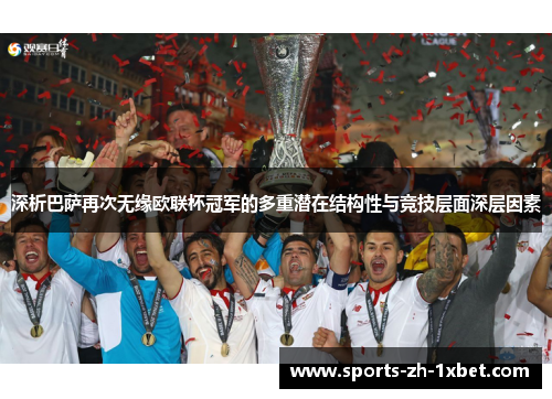 深析巴萨再次无缘欧联杯冠军的多重潜在结构性与竞技层面深层因素 深析巴萨再次无缘欧联杯冠军的多重潜在结构性与竞技层面深层因素