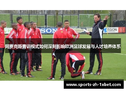 阿贾克斯青训模式如何深刻影响欧洲足球发展与人才培养体系 阿贾克斯青训模式如何深刻影响欧洲足球发展与人才培养体系