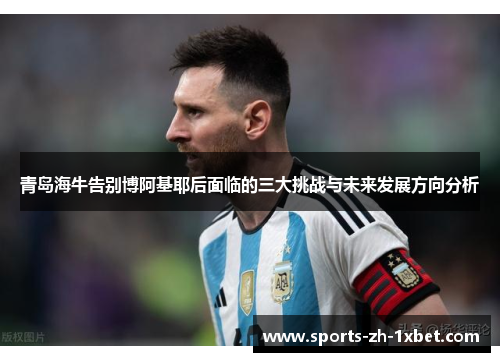 青岛海牛告别博阿基耶后面临的三大挑战与未来发展方向分析 青岛海牛告别博阿基耶后面临的三大挑战与未来发展方向分析