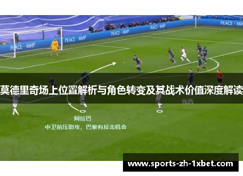 莫德里奇场上位置解析与角色转变及其战术价值深度解读
