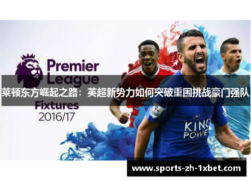 莱顿东方崛起之路:英超新势力如何突破重围挑战豪门强队 莱顿东方崛起之路:英超新势力如何突破重围挑战豪门强队