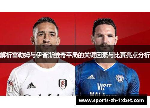 解析富勒姆与伊普斯维奇平局的关键因素与比赛亮点分析