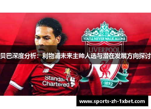 贝巴深度分析：利物浦未来主帅人选与潜在发展方向探讨