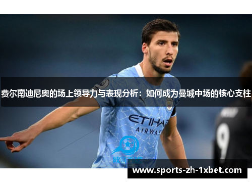 费尔南迪尼奥的场上领导力与表现分析：如何成为曼城中场的核心支柱