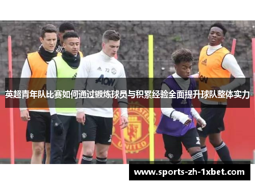 英超青年队比赛如何通过锻炼球员与积累经验全面提升球队整体实力