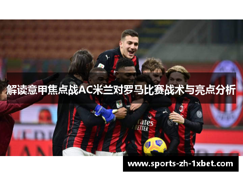解读意甲焦点战AC米兰对罗马比赛战术与亮点分析