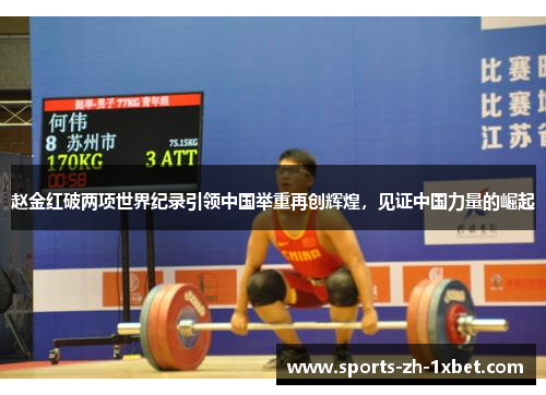 赵金红破两项世界纪录引领中国举重再创辉煌,见证中国力量的崛起 赵金红破两项世界纪录引领中国举重再创辉煌,见证中国力量的崛起