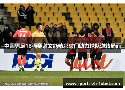 中国男足18强赛谢文能精彩破门助力球队逆转局面