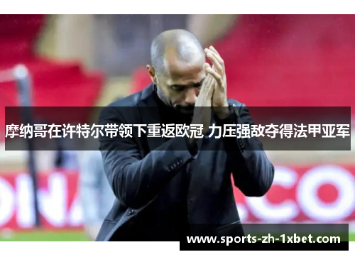 摩纳哥在许特尔带领下重返欧冠 力压强敌夺得法甲亚军 摩纳哥在许特尔带领下重返欧冠 力压强敌夺得法甲亚军