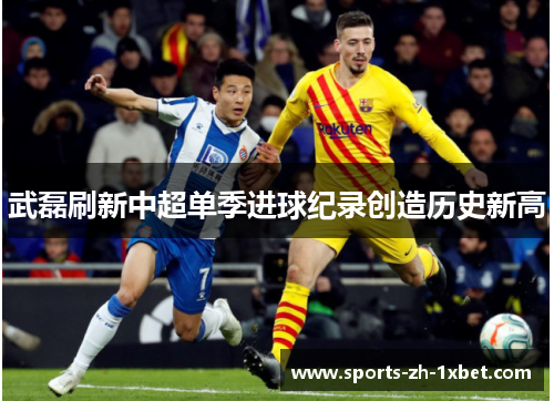 武磊刷新中超单季进球纪录创造历史新高