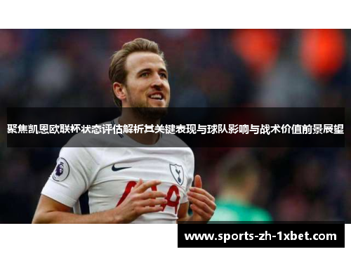 聚焦凯恩欧联杯状态评估解析其关键表现与球队影响与战术价值前景展望
