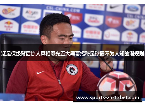 辽足保级背后惊人真相曝光五大黑幕揭秘足球圈不为人知的潜规则