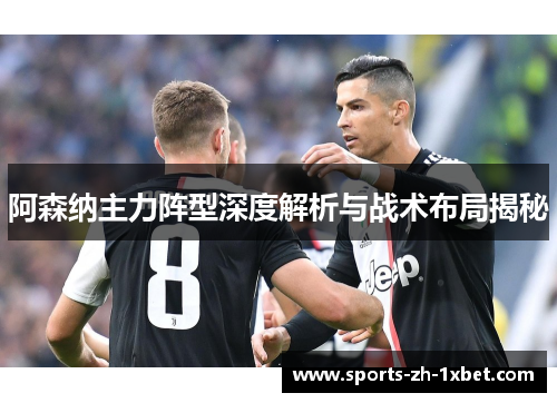 阿森纳主力阵型深度解析与战术布局揭秘